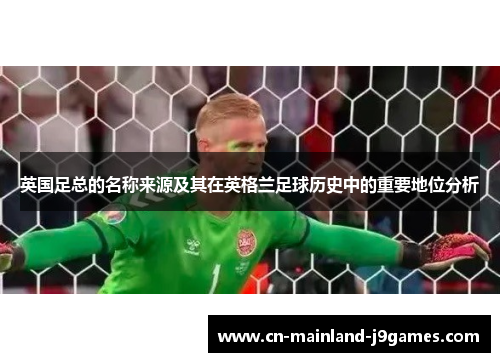 英国足总的名称来源及其在英格兰足球历史中的重要地位分析