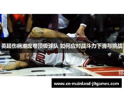 英超伤病潮席卷顶级球队 如何应对战斗力下滑与挑战