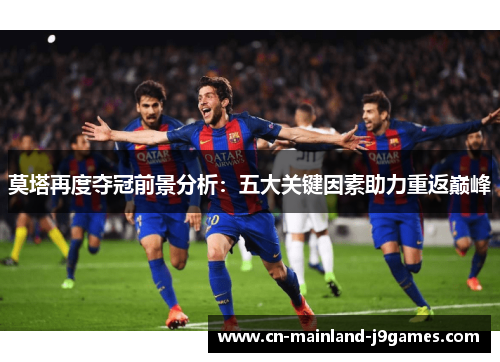 莫塔再度夺冠前景分析：五大关键因素助力重返巅峰