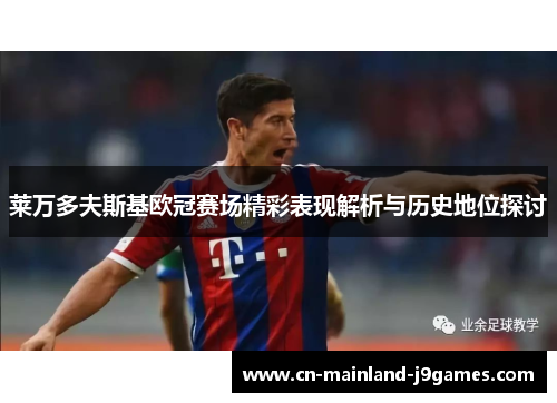 莱万多夫斯基欧冠赛场精彩表现解析与历史地位探讨