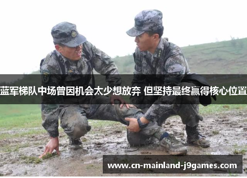 蓝军梯队中场曾因机会太少想放弃 但坚持最终赢得核心位置