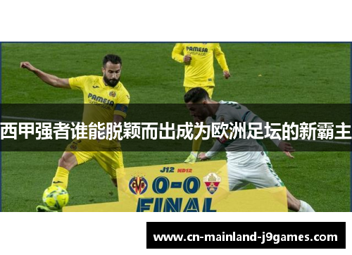 西甲强者谁能脱颖而出成为欧洲足坛的新霸主