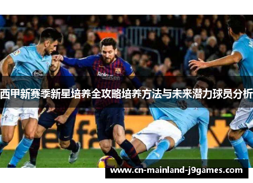 西甲新赛季新星培养全攻略培养方法与未来潜力球员分析