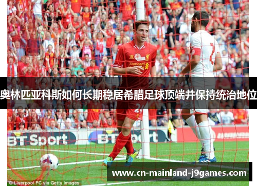 奥林匹亚科斯如何长期稳居希腊足球顶端并保持统治地位