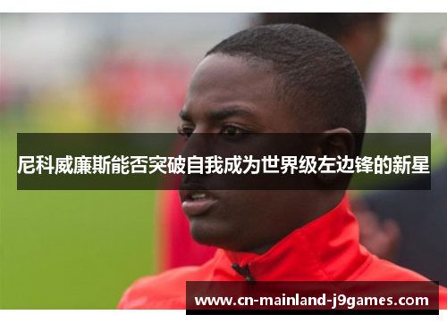 尼科威廉斯能否突破自我成为世界级左边锋的新星 尼科威廉斯能否突破自我成为世界级左边锋的新星