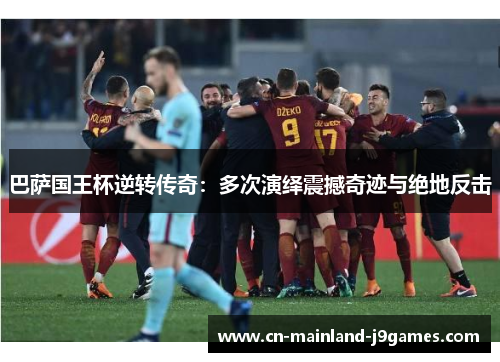 巴萨国王杯逆转传奇:多次演绎震撼奇迹与绝地反击 巴萨国王杯逆转传奇:多次演绎震撼奇迹与绝地反击