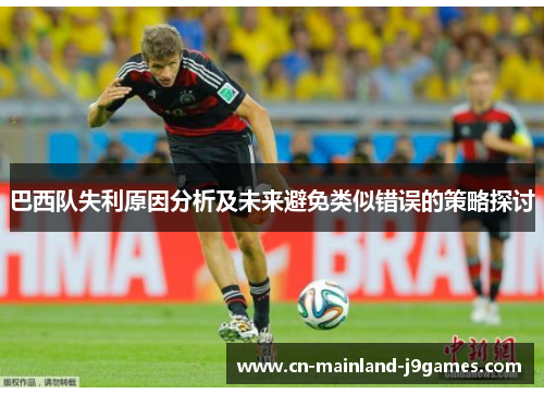 巴西队失利原因分析及未来避免类似错误的策略探讨