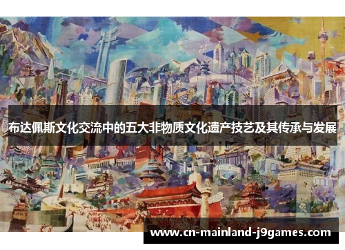 布达佩斯文化交流中的五大非物质文化遗产技艺及其传承与发展 布达佩斯文化交流中的五大非物质文化遗产技艺及其传承与发展
