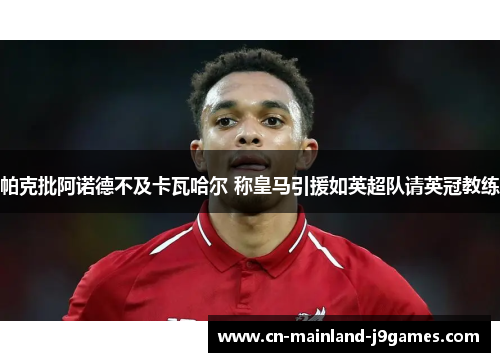 帕克批阿诺德不及卡瓦哈尔 称皇马引援如英超队请英冠教练