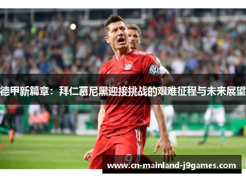 德甲新篇章:拜仁慕尼黑迎接挑战的艰难征程与未来展望 德甲新篇章:拜仁慕尼黑迎接挑战的艰难征程与未来展望