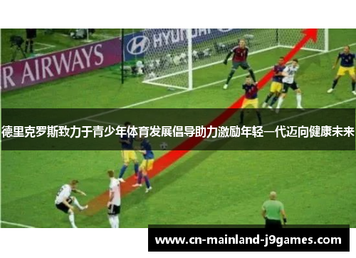 德里克罗斯致力于青少年体育发展倡导助力激励年轻一代迈向健康未来 德里克罗斯致力于青少年体育发展倡导助力激励年轻一代迈向健康未来