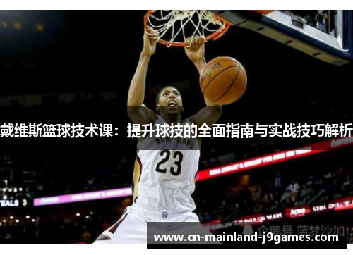 戴维斯篮球技术课：提升球技的全面指南与实战技巧解析