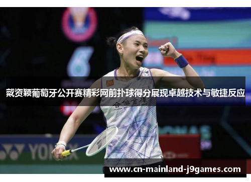 戴资颖葡萄牙公开赛精彩网前扑球得分展现卓越技术与敏捷反应 戴资颖葡萄牙公开赛精彩网前扑球得分展现卓越技术与敏捷反应
