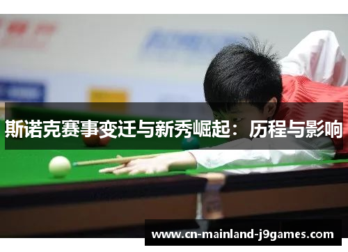 斯诺克赛事变迁与新秀崛起:历程与影响 斯诺克赛事变迁与新秀崛起:历程与影响