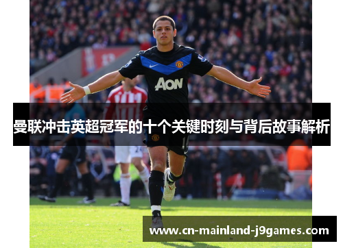 曼联冲击英超冠军的十个关键时刻与背后故事解析