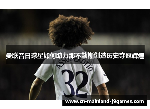 曼联昔日球星如何助力那不勒斯创造历史夺冠辉煌