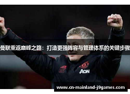 曼联重返巅峰之路:打造更强阵容与管理体系的关键步骤 曼联重返巅峰之路:打造更强阵容与管理体系的关键步骤