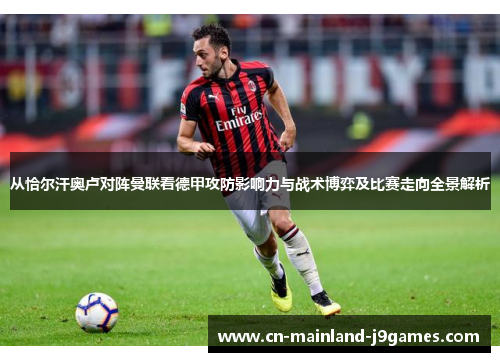 从恰尔汗奥卢对阵曼联看德甲攻防影响力与战术博弈及比赛走向全景解析