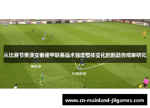 从比赛节奏演变看德甲联赛战术强度整体变化的新趋势观察研究 从比赛节奏演变看德甲联赛战术强度整体变化的新趋势观察研究
