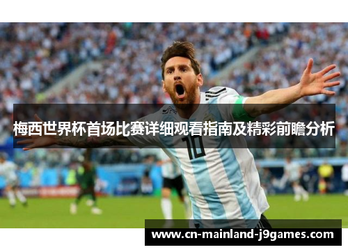 梅西世界杯首场比赛详细观看指南及精彩前瞻分析