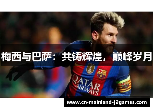 梅西与巴萨:共铸辉煌,巅峰岁月 梅西与巴萨:共铸辉煌,巅峰岁月