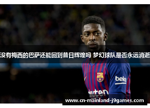 没有梅西的巴萨还能回到昔日辉煌吗 梦幻球队是否永远消逝