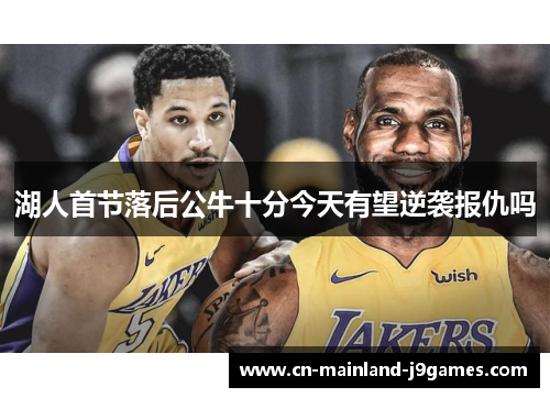 湖人首节落后公牛十分今天有望逆袭报仇吗