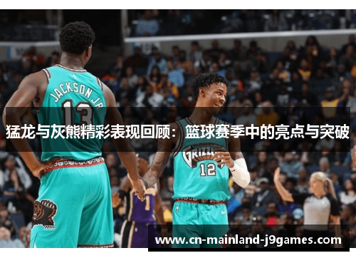 猛龙与灰熊精彩表现回顾：篮球赛季中的亮点与突破