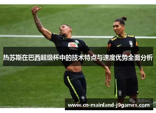 热苏斯在巴西超级杯中的技术特点与速度优势全面分析