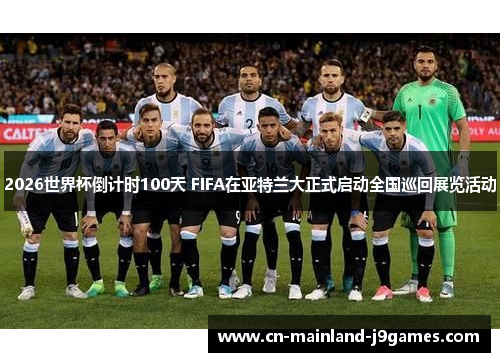 2026世界杯倒计时100天 FIFA在亚特兰大正式启动全国巡回展览活动