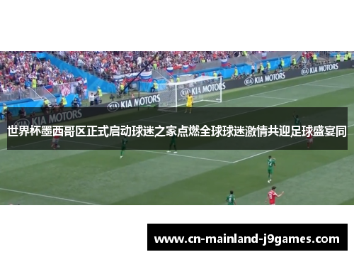 世界杯墨西哥区正式启动球迷之家点燃全球球迷激情共迎足球盛宴同