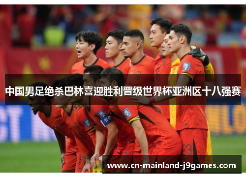 中国男足绝杀巴林喜迎胜利晋级世界杯亚洲区十八强赛