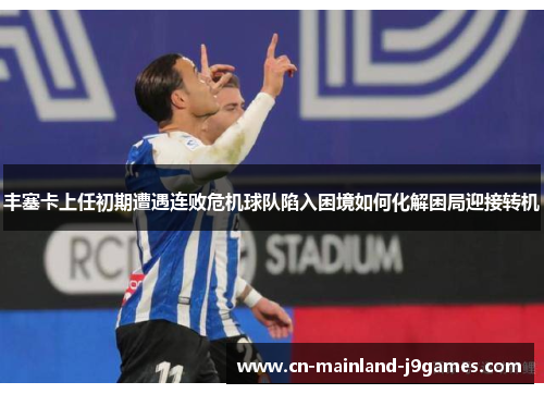 丰塞卡上任初期遭遇连败危机球队陷入困境如何化解困局迎接转机