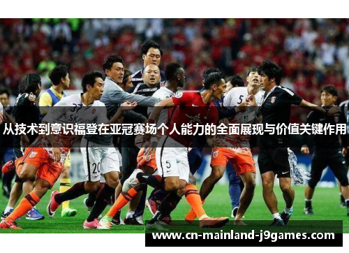 从技术到意识福登在亚冠赛场个人能力的全面展现与价值关键作用