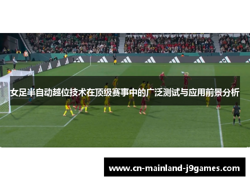 女足半自动越位技术在顶级赛事中的广泛测试与应用前景分析