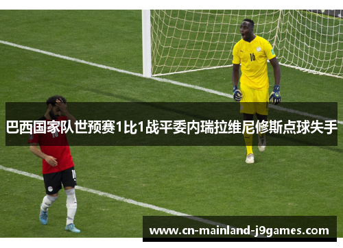 巴西国家队世预赛1比1战平委内瑞拉维尼修斯点球失手 巴西国家队世预赛1比1战平委内瑞拉维尼修斯点球失手