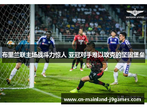 布里兰联主场战斗力惊人 亚冠对手难以攻克的坚固堡垒 布里兰联主场战斗力惊人 亚冠对手难以攻克的坚固堡垒
