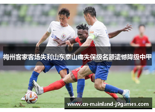 梅州客家客场失利山东泰山痛失保级名额遗憾降级中甲