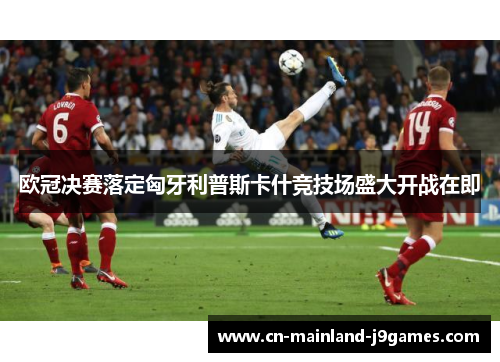 欧冠决赛落定匈牙利普斯卡什竞技场盛大开战在即