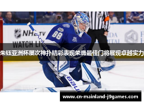 朱钰亚洲杯屡次神扑精彩表现荣膺最佳门将展现卓越实力