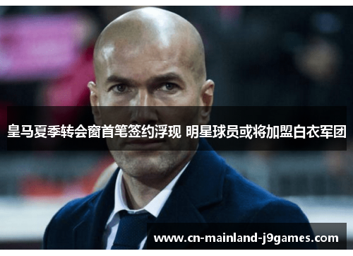 皇马夏季转会窗首笔签约浮现 明星球员或将加盟白衣军团 皇马夏季转会窗首笔签约浮现 明星球员或将加盟白衣军团