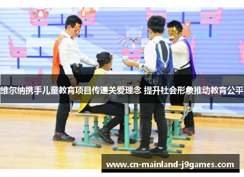 维尔纳携手儿童教育项目传递关爱理念 提升社会形象推动教育公平