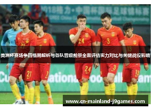 美洲杯赛场争四格局解析与各队晋级前景全面评估实力对比与关键战役影响