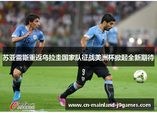 苏亚雷斯重返乌拉圭国家队征战美洲杯掀起全新期待