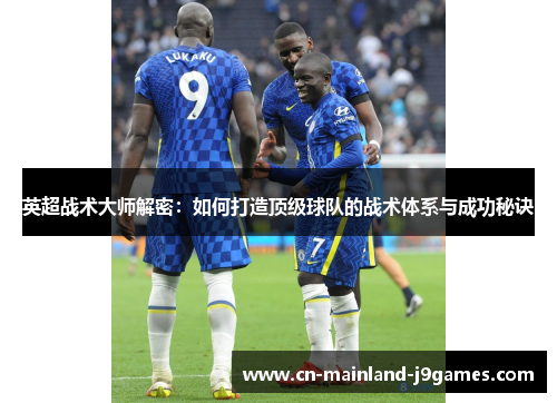 英超战术大师解密：如何打造顶级球队的战术体系与成功秘诀