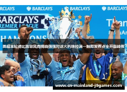 英超本轮德比阵容风向揭晓强强对话火药味拉满一触即发看点全开巅峰夜