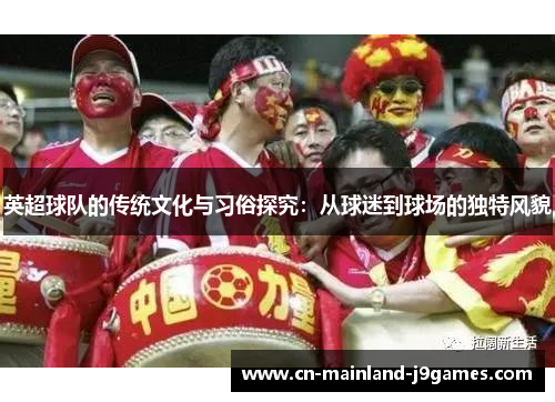 英超球队的传统文化与习俗探究：从球迷到球场的独特风貌