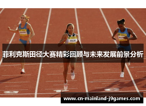 菲利克斯田径大赛精彩回顾与未来发展前景分析