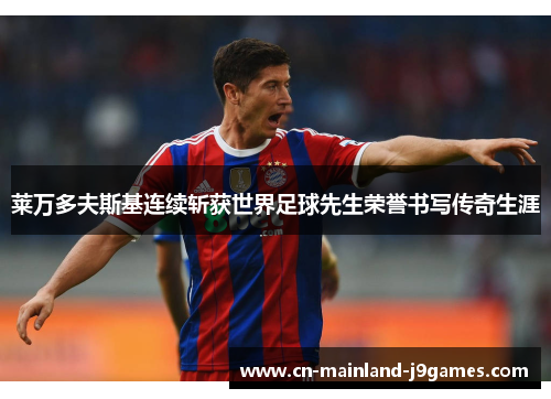 莱万多夫斯基连续斩获世界足球先生荣誉书写传奇生涯