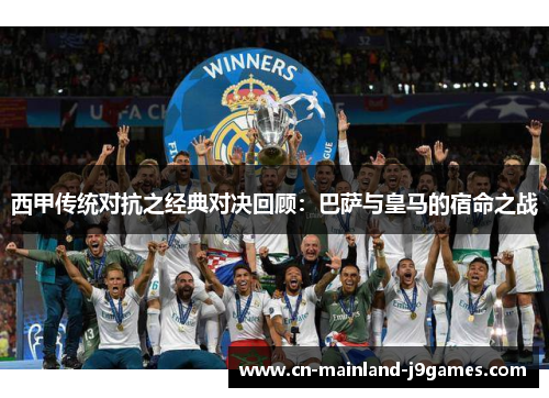 西甲传统对抗之经典对决回顾：巴萨与皇马的宿命之战
